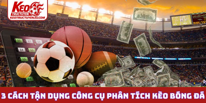 3 cách tận dụng công cụ phân tích kèo bóng đá