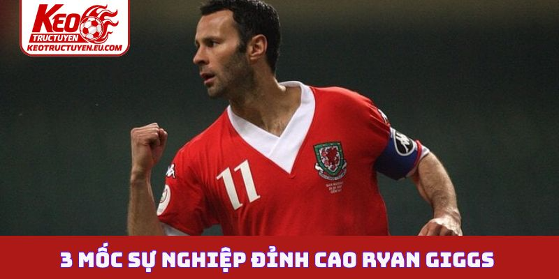 3 mốc sự nghiệp đỉnh cao Ryan Giggs