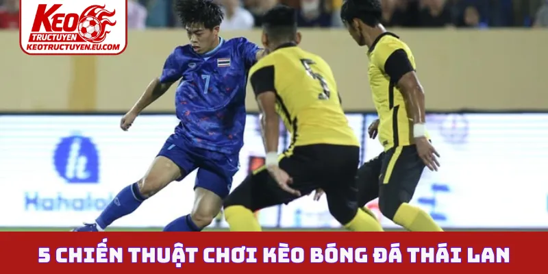 5 chiến thuật chơi kèo bóng đá Thái Lan đỉnh chóp