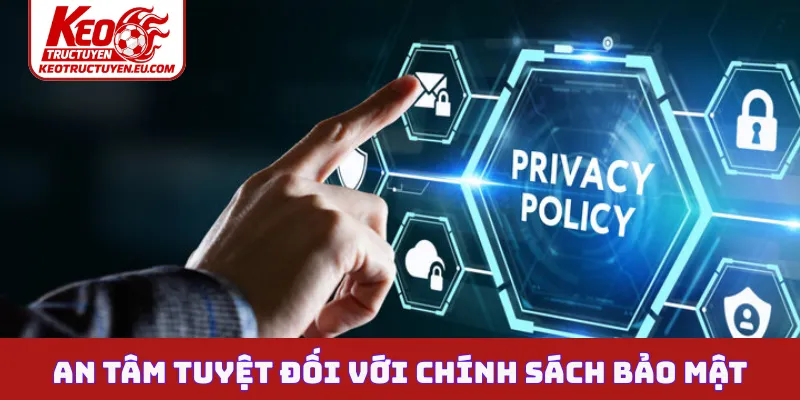An tâm tuyệt đối với chính sách bảo mật uy tín