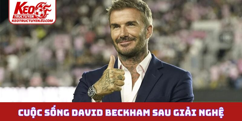 Cuộc sống David Beckham sau giải nghệ