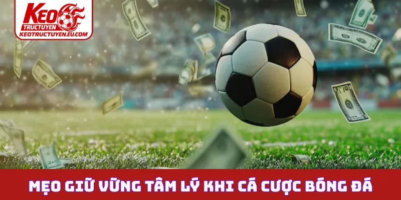 Mẹo giữ vững tâm lý khi cá cược bóng đá