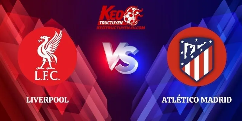 Nhận Định Liverpool vs Atlético Madrid 02h00 10/09 Cúp C1